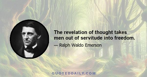 The revelation of thought takes men out of servitude into freedom.