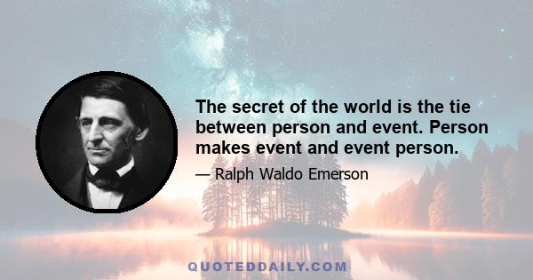 The secret of the world is the tie between person and event. Person makes event and event person.