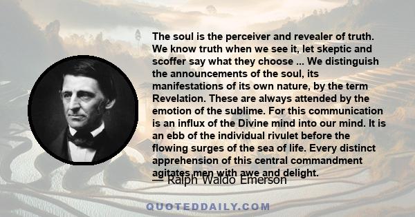 The soul is the perceiver and revealer of truth. We know truth when we see it, let skeptic and scoffer say what they choose.