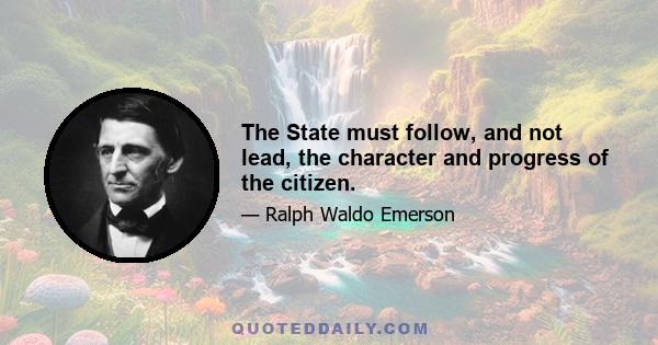 The State must follow, and not lead, the character and progress of the citizen.