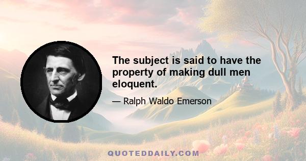 The subject is said to have the property of making dull men eloquent.