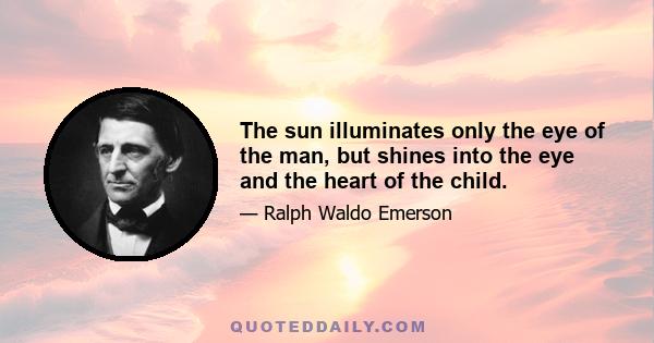 The sun illuminates only the eye of the man, but shines into the eye and the heart of the child.