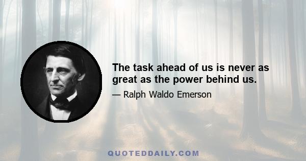 The task ahead of us is never as great as the power behind us.