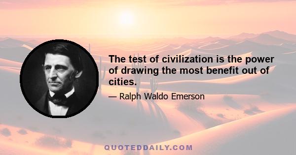 The test of civilization is the power of drawing the most benefit out of cities.