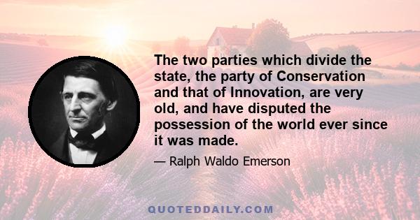 The two parties which divide the state, the party of Conservation and that of Innovation, are very old, and have disputed the possession of the world ever since it was made.