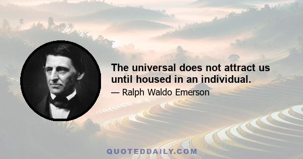 The universal does not attract us until housed in an individual.