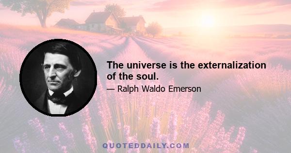 The universe is the externalization of the soul.