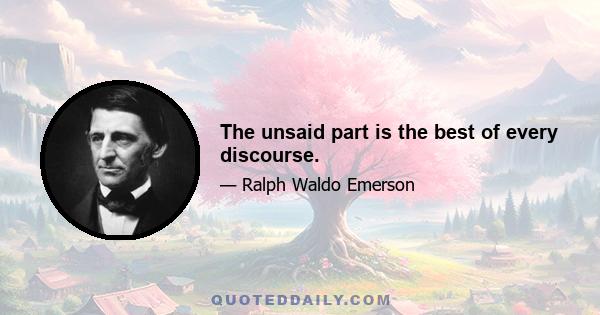 The unsaid part is the best of every discourse.