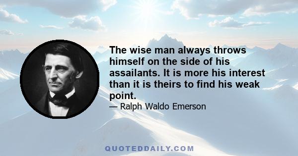 The wise man always throws himself on the side of his assailants. It is more his interest than it is theirs to find his weak point.