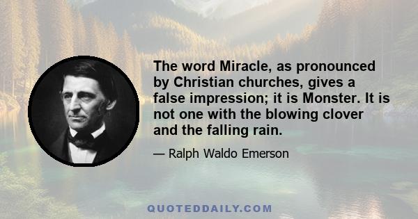 The word Miracle, as pronounced by Christian churches, gives a false impression; it is Monster. It is not one with the blowing clover and the falling rain.