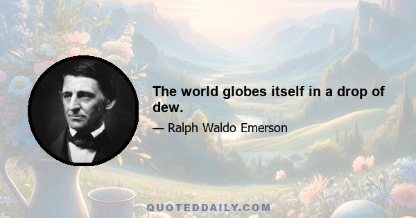 The world globes itself in a drop of dew.