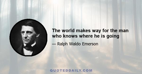 The world makes way for the man who knows where he is going