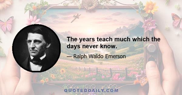 The years teach much which the days never know.