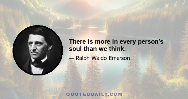 There is more in every person's soul than we think.