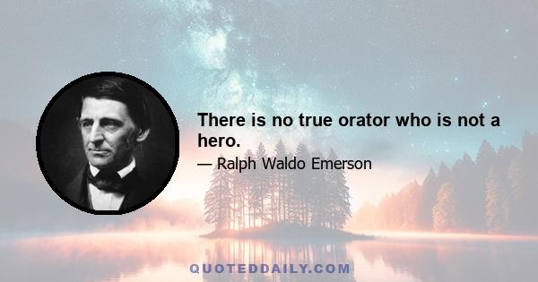 There is no true orator who is not a hero.