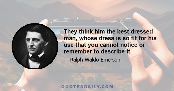 They think him the best dressed man, whose dress is so fit for his use that you cannot notice or remember to describe it.