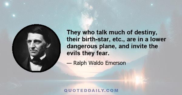 They who talk much of destiny, their birth-star, etc., are in a lower dangerous plane, and invite the evils they fear.