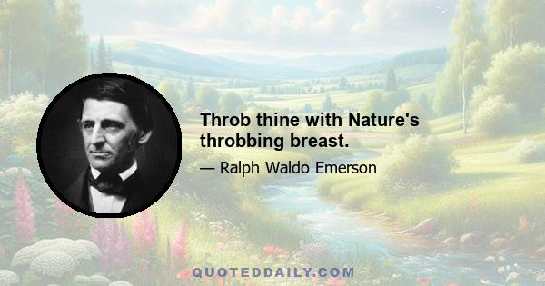 Throb thine with Nature's throbbing breast.