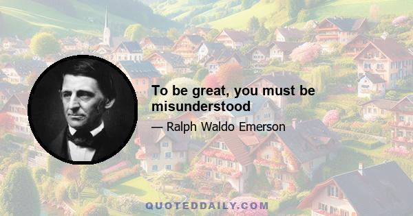 To be great, you must be misunderstood