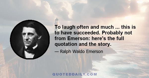 To laugh often and much ... this is to have succeeded. Probably not from Emerson: here's the full quotation and the story.