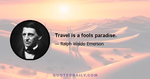 Travel is a fools paradise.