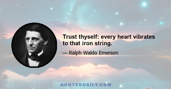 Trust thyself: every heart vibrates to that iron string.