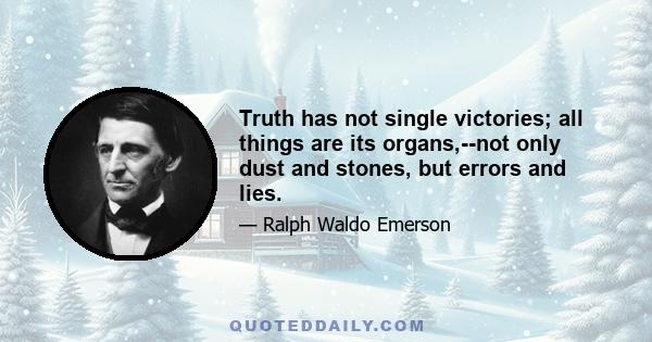 Truth has not single victories; all things are its organs,--not only dust and stones, but errors and lies.