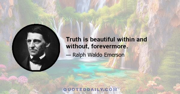 Truth is beautiful within and without, forevermore.