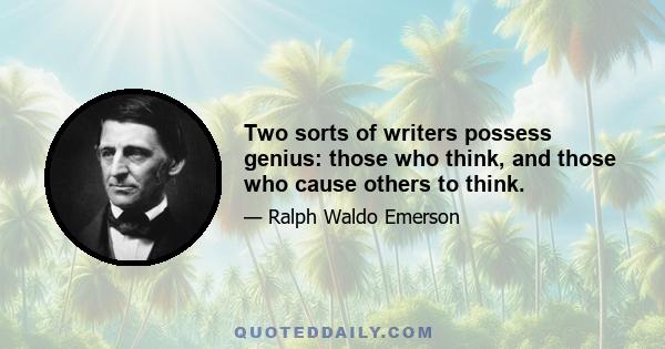 Two sorts of writers possess genius: those who think, and those who cause others to think.