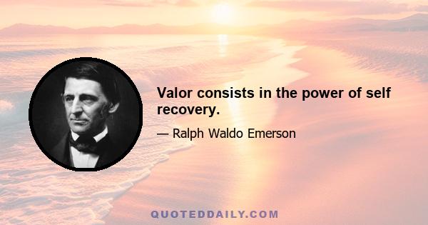 Valor consists in the power of self recovery.