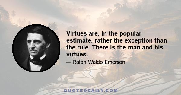 Virtues are, in the popular estimate, rather the exception than the rule. There is the man and his virtues.