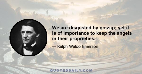 We are disgusted by gossip; yet it is of importance to keep the angels in their proprieties.