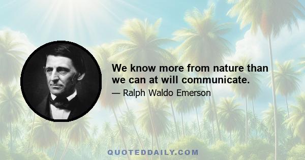 We know more from nature than we can at will communicate.