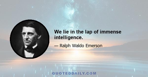 We lie in the lap of immense intelligence.