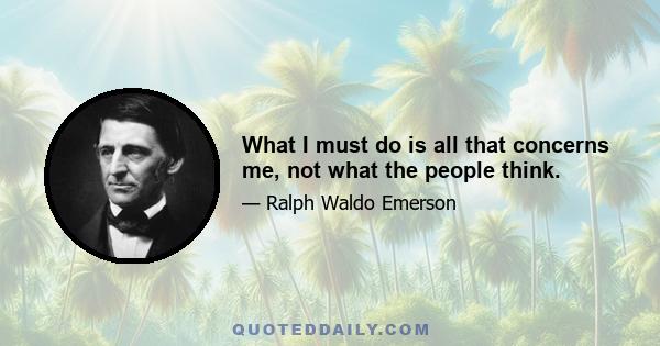 What I must do is all that concerns me, not what the people think.