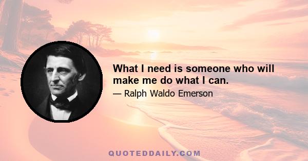 What I need is someone who will make me do what I can.