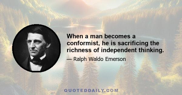 When a man becomes a conformist, he is sacrificing the richness of independent thinking.