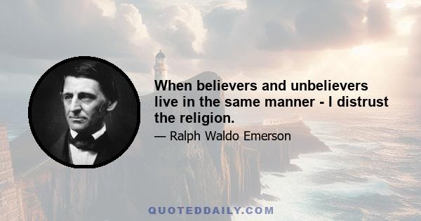 When believers and unbelievers live in the same manner - I distrust the religion.