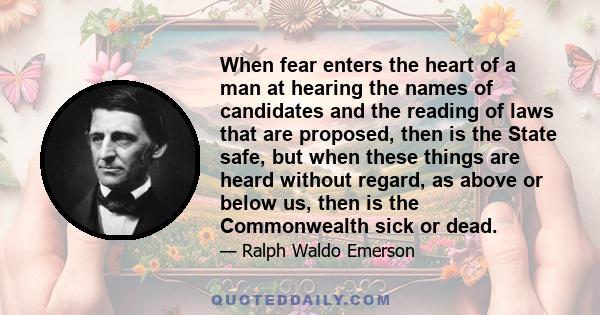 When fear enters the heart of a man at hearing the names of candidates and the reading of laws that are proposed, then is the State safe, but when these things are heard without regard, as above or below us, then is the 