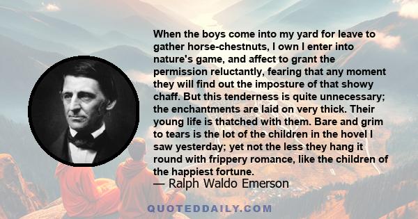 When the boys come into my yard for leave to gather horse-chestnuts, I own I enter into nature's game, and affect to grant the permission reluctantly, fearing that any moment they will find out the imposture of that