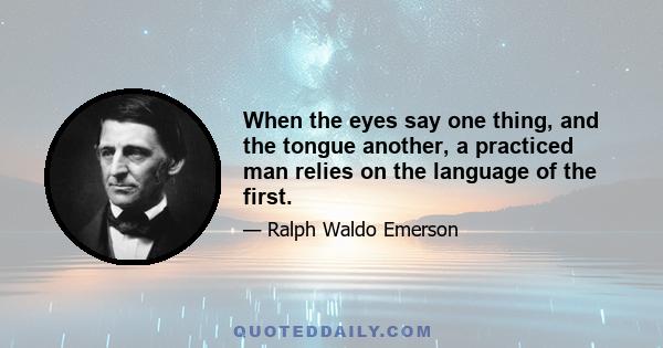 When the eyes say one thing, and the tongue another, a practiced man relies on the language of the first.