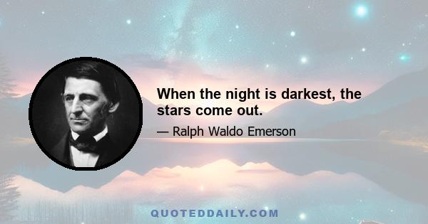 When the night is darkest, the stars come out.