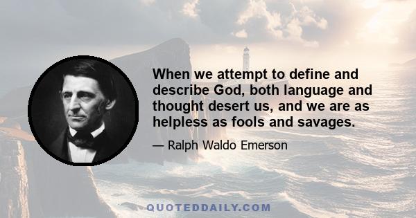 When we attempt to define and describe God, both language and thought desert us, and we are as helpless as fools and savages.