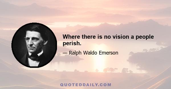 Where there is no vision a people perish.