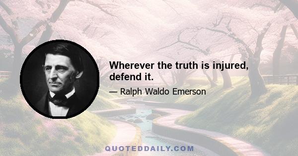 Wherever the truth is injured, defend it.