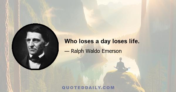 Who loses a day loses life.