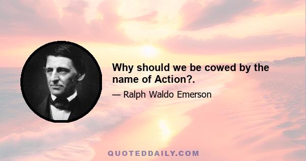 Why should we be cowed by the name of Action?.