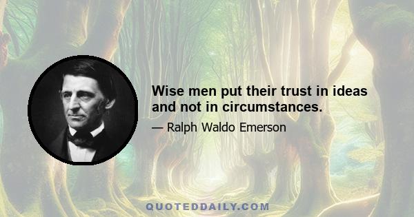 Wise men put their trust in ideas and not in circumstances.