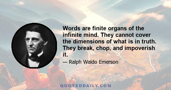 Words are finite organs of the infinite mind. They cannot cover the dimensions of what is in truth. They break, chop, and impoverish it.