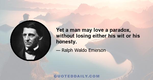 Yet a man may love a paradox, without losing either his wit or his honesty.